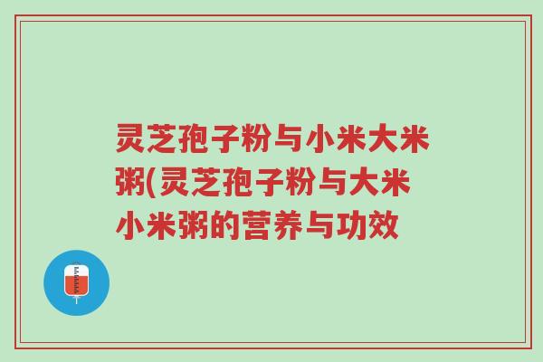 灵芝孢子粉与小米大米粥(灵芝孢子粉与大米小米粥的营养与功效-第1张图片-超越 灵芝孢子粉与小米大米粥(灵芝孢子粉与大米小米粥的营养与功效-第1张图片-超越