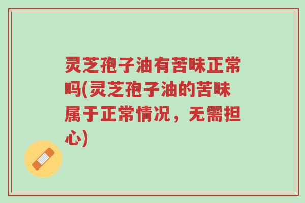 灵芝孢子油有苦味正常吗(灵芝孢子油的苦味属于正常情况,无需担心)-第1张图片-超越 灵芝孢子油有苦味正常吗(灵芝孢子油的苦味属于正常情况,无需担心)-第1张图片-超越