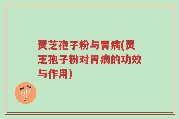 灵芝孢子粉与胃病(灵芝孢子粉对胃病的功效与作用)-第1张图片-超越 灵芝孢子粉与胃病(灵芝孢子粉对胃病的功效与作用)-第1张图片-超越