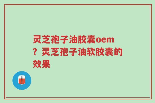 灵芝孢子油胶囊oem?灵芝孢子油软胶囊的效果-第1张图片-超越 灵芝孢子油胶囊oem?灵芝孢子油软胶囊的效果-第1张图片-超越