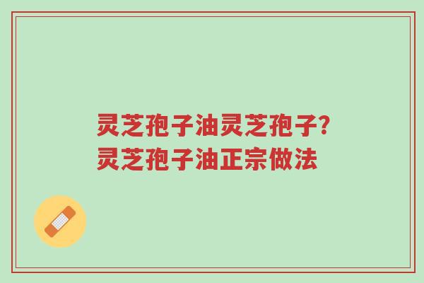 灵芝孢子油灵芝孢子?灵芝孢子油正宗做法-第1张图片-超越 灵芝孢子油灵芝孢子?灵芝孢子油正宗做法-第1张图片-超越