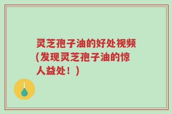 灵芝孢子油的好处视频(发现灵芝孢子油的惊人益处!)-第1张图片-超越 灵芝孢子油的好处视频(发现灵芝孢子油的惊人益处!)-第1张图片-超越