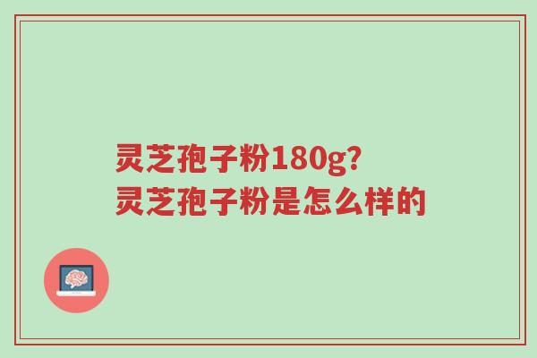 灵芝孢子粉180g?灵芝孢子粉是怎么样的-第1张图片-超越 灵芝孢子粉180g?灵芝孢子粉是怎么样的-第1张图片-超越