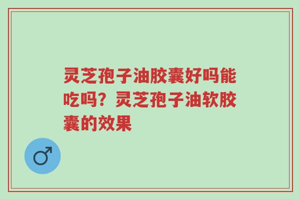 灵芝孢子油胶囊好吗能吃吗?灵芝孢子油软胶囊的效果-第1张图片-超越 灵芝孢子油胶囊好吗能吃吗?灵芝孢子油软胶囊的效果-第1张图片-超越