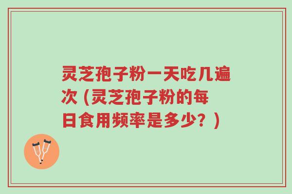 灵芝孢子粉一天吃几遍次 (灵芝孢子粉的每日食用频率是多少?)-第1张图片-超越 灵芝孢子粉一天吃几遍次 (灵芝孢子粉的每日食用频率是多少?)-第1张图片-超越