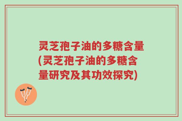 灵芝孢子油的多糖含量(灵芝孢子油的多糖含量研究及其功效探究)-第1张图片-超越 灵芝孢子油的多糖含量(灵芝孢子油的多糖含量研究及其功效探究)-第1张图片-超越
