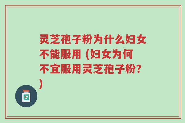 灵芝孢子粉为什么妇女不能服用 (妇女为何不宜服用灵芝孢子粉?)-第1张图片-超越 灵芝孢子粉为什么妇女不能服用 (妇女为何不宜服用灵芝孢子粉?)-第1张图片-超越