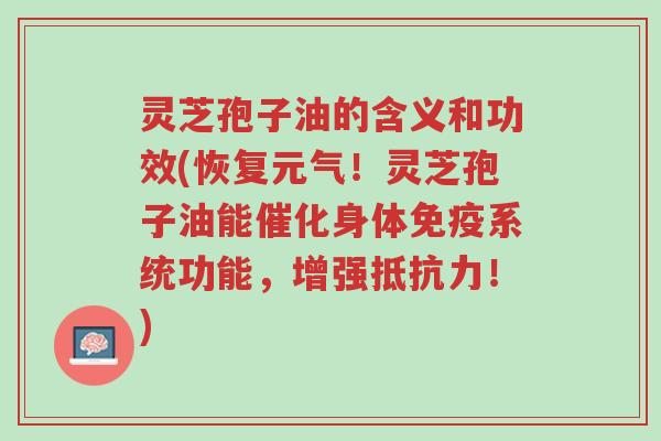 灵芝孢子油的含义和功效(恢复元气!灵芝孢子油能催化身体免疫系统功能,增强抵抗力!)-第1张图片-超越 灵芝孢子油的含义和功效(恢复元气!灵芝孢子油能催化身体免疫系统功能,增强抵抗力!)-第1张图片-超越
