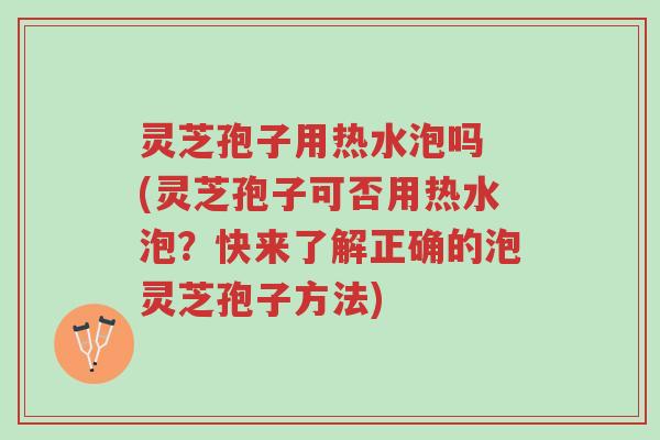 灵芝孢子用热水泡吗 (灵芝孢子可否用热水泡?快来了解正确的泡灵芝孢子方法)-第1张图片-超越 灵芝孢子用热水泡吗 (灵芝孢子可否用热水泡?快来了解正确的泡灵芝孢子方法)-第1张图片-超越