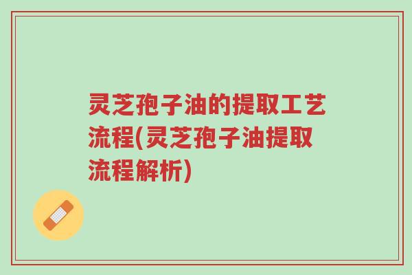 灵芝孢子油的提取工艺流程(灵芝孢子油提取流程解析)-第1张图片-超越 灵芝孢子油的提取工艺流程(灵芝孢子油提取流程解析)-第1张图片-超越