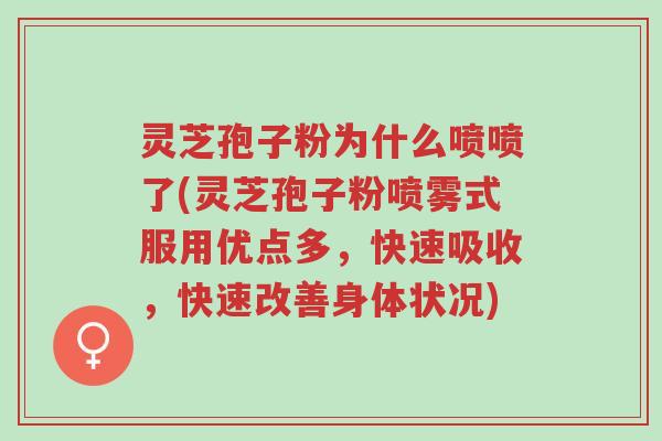灵芝孢子粉为什么喷喷了(灵芝孢子粉喷雾式服用优点多,快速吸收,快速改善身体状况)-第1张图片-超越 灵芝孢子粉为什么喷喷了(灵芝孢子粉喷雾式服用优点多,快速吸收,快速改善身体状况)-第1张图片-超越