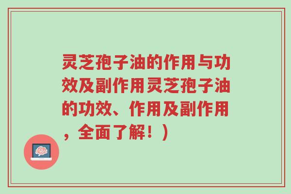 灵芝孢子油的作用与功效及副作用灵芝孢子油的功效、作用及副作用,全面了解!)-第1张图片-超越 灵芝孢子油的作用与功效及副作用灵芝孢子油的功效、作用及副作用,全面了解!)-第1张图片-超越