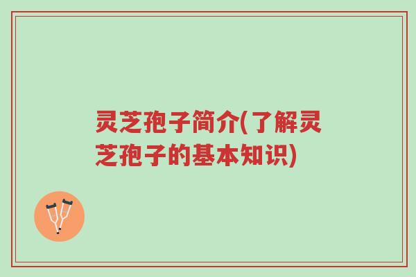 灵芝孢子简介(了解灵芝孢子的基本知识)-第1张图片-超越 灵芝孢子简介(了解灵芝孢子的基本知识)-第1张图片-超越