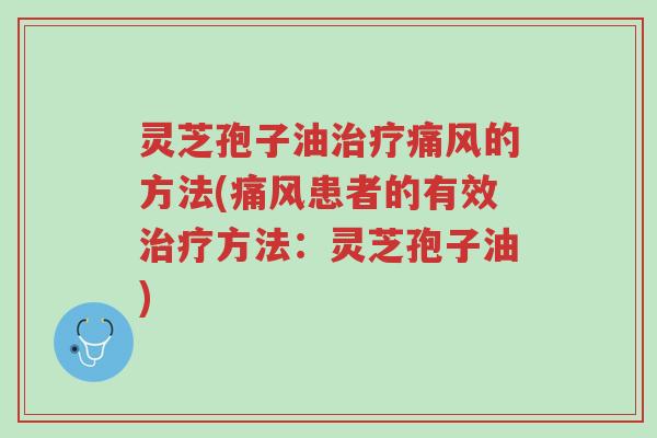 灵芝孢子油治疗痛风的方法(痛风患者的有效治疗方法:灵芝孢子油)-第1张图片-超越 灵芝孢子油治疗痛风的方法(痛风患者的有效治疗方法:灵芝孢子油)-第1张图片-超越