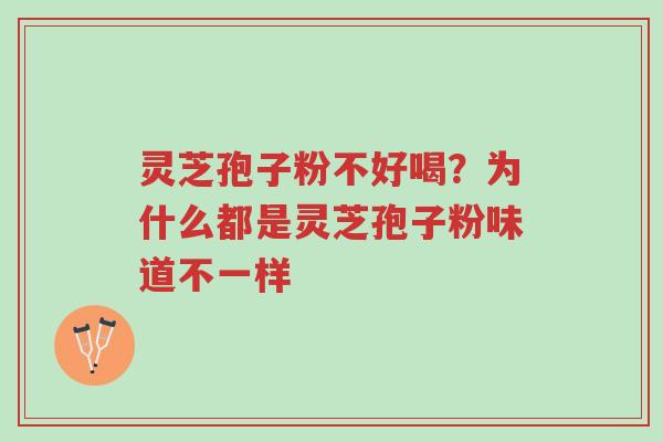 灵芝孢子粉不好喝?为什么都是灵芝孢子粉味道不一样-第1张图片-超越 灵芝孢子粉不好喝?为什么都是灵芝孢子粉味道不一样-第1张图片-超越