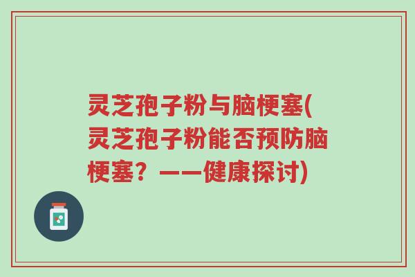 灵芝孢子粉与脑梗塞(灵芝孢子粉能否预防脑梗塞?——健康探讨)-第1张图片-超越 灵芝孢子粉与脑梗塞(灵芝孢子粉能否预防脑梗塞?——健康探讨)-第1张图片-超越
