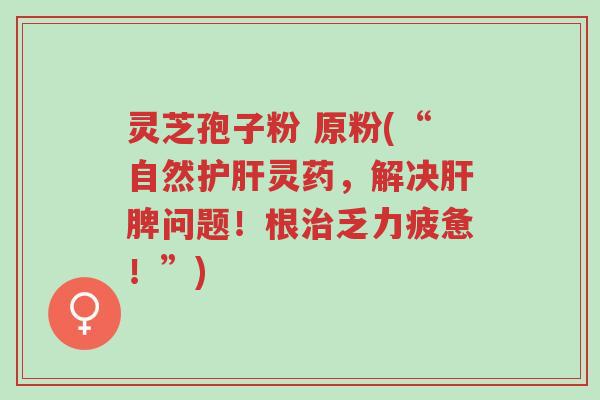 灵芝孢子粉 原粉(“自然护肝灵药,解决肝脾问题!根治乏力疲惫!”)-第1张图片-超越 灵芝孢子粉 原粉(“自然护肝灵药,解决肝脾问题!根治乏力疲惫!”)-第1张图片-超越