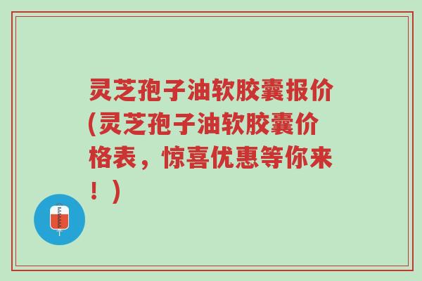 灵芝孢子油软胶囊报价(灵芝孢子油软胶囊价格表,惊喜优惠等你来!)-第1张图片-超越 灵芝孢子油软胶囊报价(灵芝孢子油软胶囊价格表,惊喜优惠等你来!)-第1张图片-超越