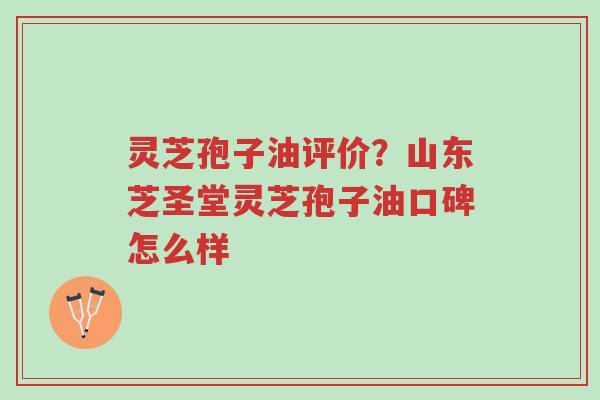 灵芝孢子油评价?山东芝圣堂灵芝孢子油口碑怎么样-第1张图片-超越 灵芝孢子油评价?山东芝圣堂灵芝孢子油口碑怎么样-第1张图片-超越