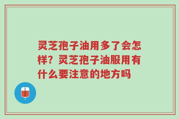 灵芝孢子油用多了会怎样?灵芝孢子油服用有什么要注意的地方吗-第1张图片-超越 灵芝孢子油用多了会怎样?灵芝孢子油服用有什么要注意的地方吗-第1张图片-超越