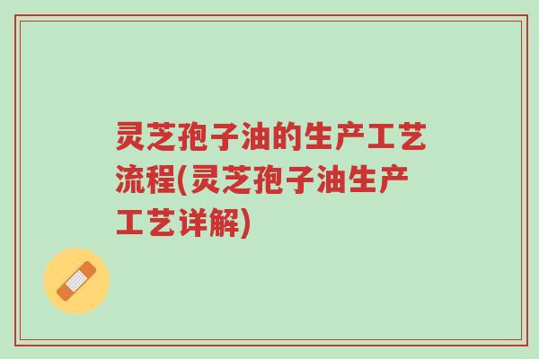 灵芝孢子油的生产工艺流程(灵芝孢子油生产工艺详解)-第1张图片-超越 灵芝孢子油的生产工艺流程(灵芝孢子油生产工艺详解)-第1张图片-超越