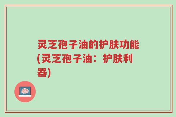 灵芝孢子油的护肤功能(灵芝孢子油:护肤利器)-第1张图片-超越 灵芝孢子油的护肤功能(灵芝孢子油:护肤利器)-第1张图片-超越