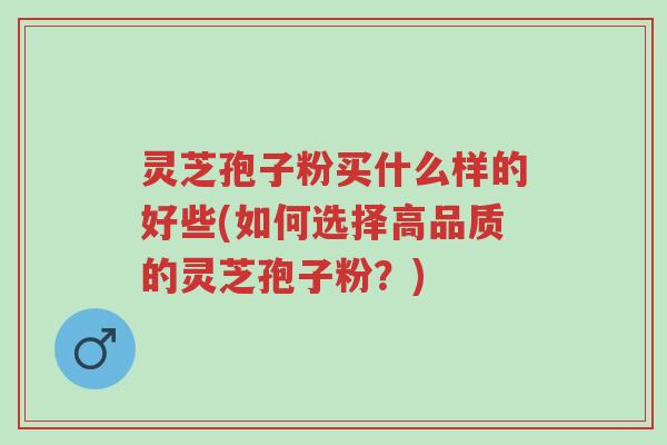 灵芝孢子粉买什么样的好些(如何选择高品质的灵芝孢子粉?)-第1张图片-超越 灵芝孢子粉买什么样的好些(如何选择高品质的灵芝孢子粉?)-第1张图片-超越