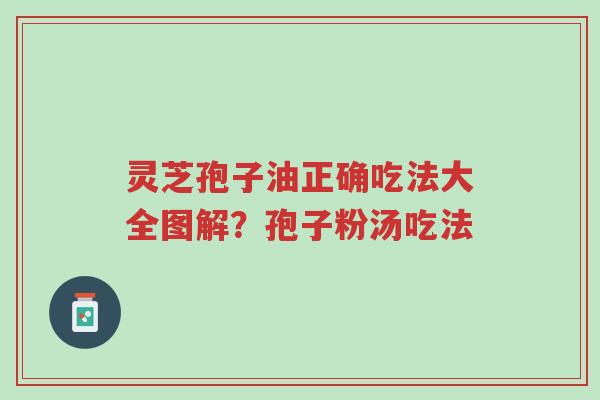 灵芝孢子油正确吃法大全图解?孢子粉汤吃法-第1张图片-超越 灵芝孢子油正确吃法大全图解?孢子粉汤吃法-第1张图片-超越