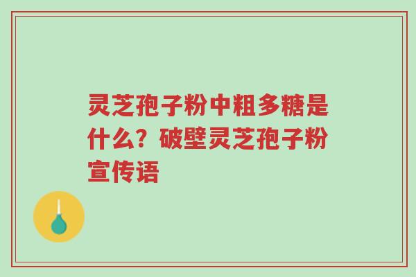 灵芝孢子粉中粗多糖是什么?破壁灵芝孢子粉宣传语-第1张图片-超越 灵芝孢子粉中粗多糖是什么?破壁灵芝孢子粉宣传语-第1张图片-超越