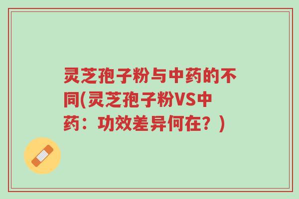 灵芝孢子粉与中药的不同(灵芝孢子粉VS中药:功效差异何在?)-第1张图片-超越 灵芝孢子粉与中药的不同(灵芝孢子粉VS中药:功效差异何在?)-第1张图片-超越