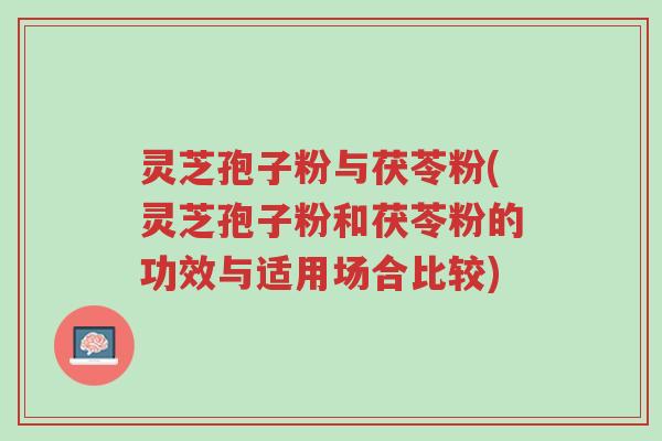 灵芝孢子粉与茯苓粉(灵芝孢子粉和茯苓粉的功效与适用场合比较)-第1张图片-超越 灵芝孢子粉与茯苓粉(灵芝孢子粉和茯苓粉的功效与适用场合比较)-第1张图片-超越