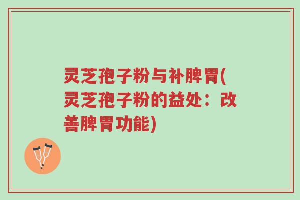 灵芝孢子粉与补脾胃(灵芝孢子粉的益处:改善脾胃功能)-第1张图片-超越 灵芝孢子粉与补脾胃(灵芝孢子粉的益处:改善脾胃功能)-第1张图片-超越