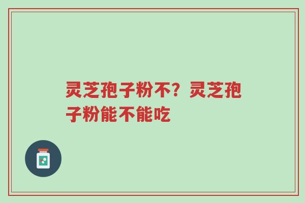 灵芝孢子粉不?灵芝孢子粉能不能吃-第1张图片-超越 灵芝孢子粉不?灵芝孢子粉能不能吃-第1张图片-超越