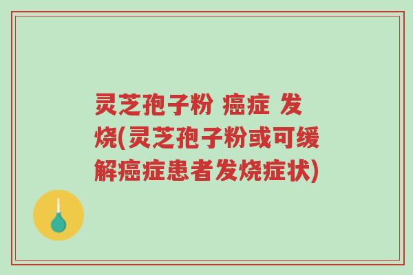 灵芝孢子粉 癌症 发烧(灵芝孢子粉或可缓解癌症患者发烧症状)-第1张图片-超越 灵芝孢子粉 癌症 发烧(灵芝孢子粉或可缓解癌症患者发烧症状)-第1张图片-超越