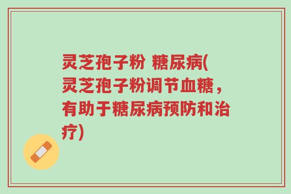 灵芝孢子粉 糖尿病(灵芝孢子粉调节血糖，有助于糖尿病预防和治疗)-第1张图片-超越