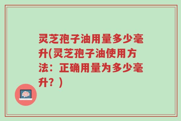 灵芝孢子油用量多少毫升(灵芝孢子油使用方法:正确用量为多少毫升?)-第1张图片-超越 灵芝孢子油用量多少毫升(灵芝孢子油使用方法:正确用量为多少毫升?)-第1张图片-超越