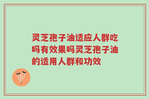 灵芝孢子油适应人群吃吗有效果吗灵芝孢子油的适用人群和功效-第1张图片-超越 灵芝孢子油适应人群吃吗有效果吗灵芝孢子油的适用人群和功效-第1张图片-超越
