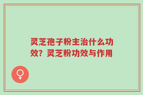 灵芝孢子粉主治什么功效?灵芝粉功效与作用-第1张图片-超越 灵芝孢子粉主治什么功效?灵芝粉功效与作用-第1张图片-超越