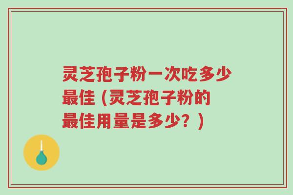 灵芝孢子粉一次吃多少最佳 (灵芝孢子粉的最佳用量是多少?)-第1张图片-超越 灵芝孢子粉一次吃多少最佳 (灵芝孢子粉的最佳用量是多少?)-第1张图片-超越
