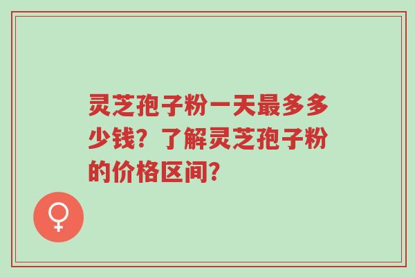 灵芝孢子粉一天最多多少钱?了解灵芝孢子粉的价格区间?-第1张图片-超越 灵芝孢子粉一天最多多少钱?了解灵芝孢子粉的价格区间?-第1张图片-超越