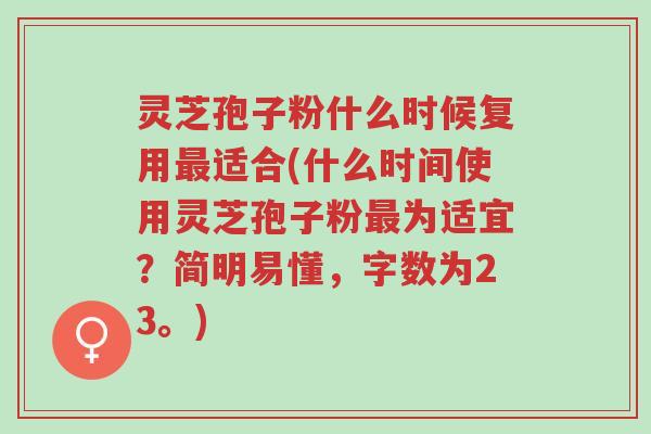 灵芝孢子粉什么时候复用最适合(什么时间使用灵芝孢子粉最为适宜?简明易懂,字数为23。)-第1张图片-超越 灵芝孢子粉什么时候复用最适合(什么时间使用灵芝孢子粉最为适宜?简明易懂,字数为23。)-第1张图片-超越