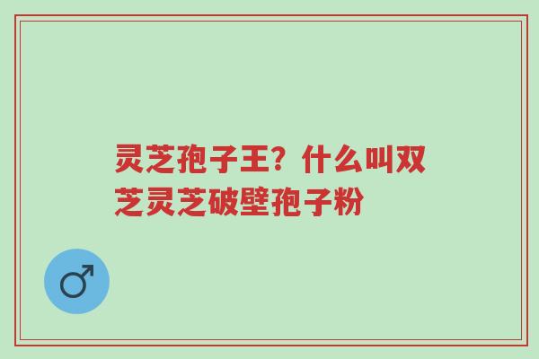 灵芝孢子王?什么叫双芝灵芝破壁孢子粉-第1张图片-超越 灵芝孢子王?什么叫双芝灵芝破壁孢子粉-第1张图片-超越