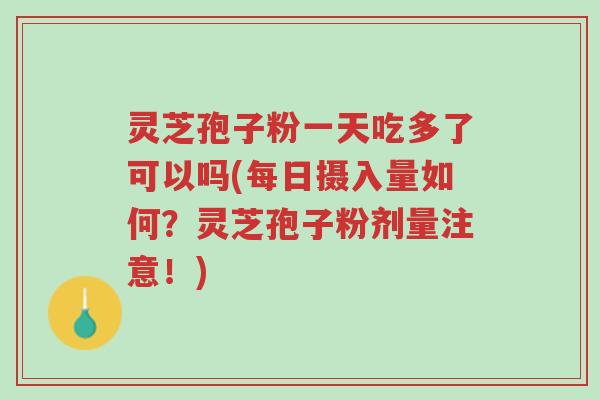 灵芝孢子粉一天吃多了可以吗(每日摄入量如何?灵芝孢子粉剂量注意!)-第1张图片-超越 灵芝孢子粉一天吃多了可以吗(每日摄入量如何?灵芝孢子粉剂量注意!)-第1张图片-超越