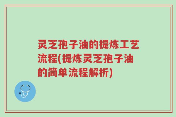 灵芝孢子油的提炼工艺流程(提炼灵芝孢子油的简单流程解析)-第1张图片-超越