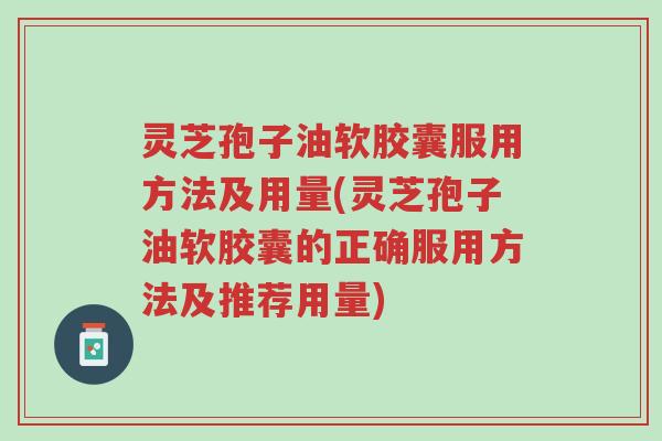 灵芝孢子油软胶囊服用方法及用量(灵芝孢子油软胶囊的正确服用方法及推荐用量)-第1张图片-超越 灵芝孢子油软胶囊服用方法及用量(灵芝孢子油软胶囊的正确服用方法及推荐用量)-第1张图片-超越