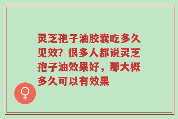 灵芝孢子油胶囊吃多久见效?很多人都说灵芝孢子油效果好,那大概多久可以有效果-第1张图片-超越 灵芝孢子油胶囊吃多久见效?很多人都说灵芝孢子油效果好,那大概多久可以有效果-第1张图片-超越