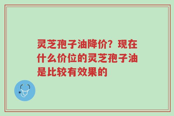 灵芝孢子油降价?现在什么价位的灵芝孢子油是比较有效果的-第1张图片-超越 灵芝孢子油降价?现在什么价位的灵芝孢子油是比较有效果的-第1张图片-超越