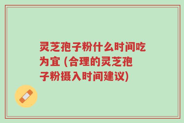 灵芝孢子粉什么时间吃为宜 (合理的灵芝孢子粉摄入时间建议)-第1张图片-超越 灵芝孢子粉什么时间吃为宜 (合理的灵芝孢子粉摄入时间建议)-第1张图片-超越