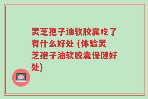 灵芝孢子油软胶囊吃了有什么好处 (体验灵芝孢子油软胶囊保健好处)-第1张图片-超越 灵芝孢子油软胶囊吃了有什么好处 (体验灵芝孢子油软胶囊保健好处)-第1张图片-超越