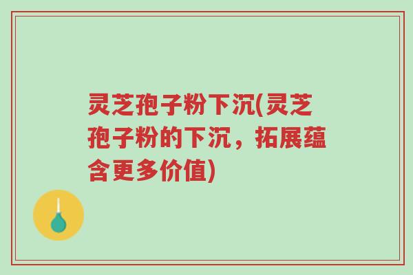 灵芝孢子粉下沉(灵芝孢子粉的下沉,拓展蕴含更多价值)-第1张图片-超越 灵芝孢子粉下沉(灵芝孢子粉的下沉,拓展蕴含更多价值)-第1张图片-超越